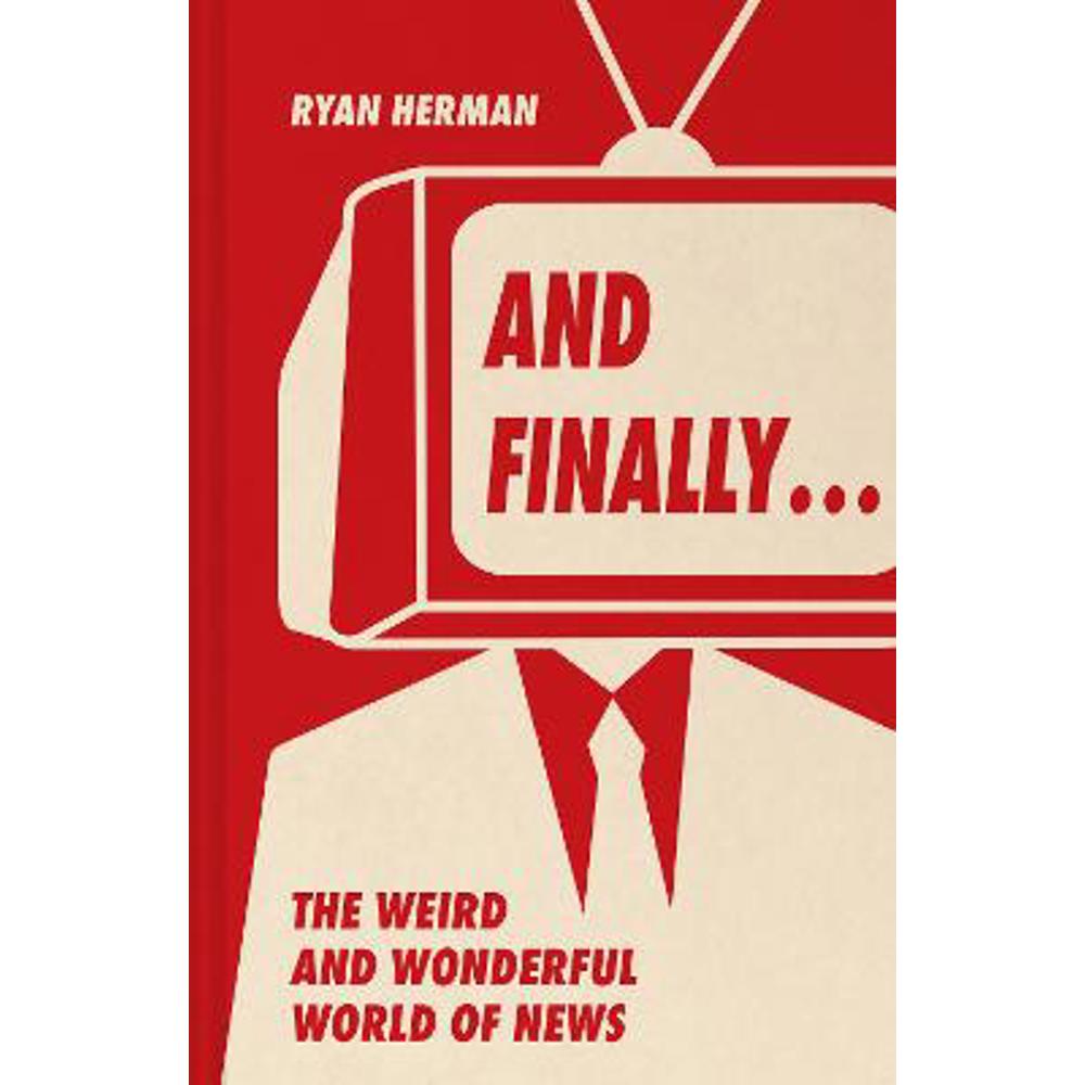 And Finally...: Weird and wonderful stories told at the end of the news (Hardback) - Ryan Herman